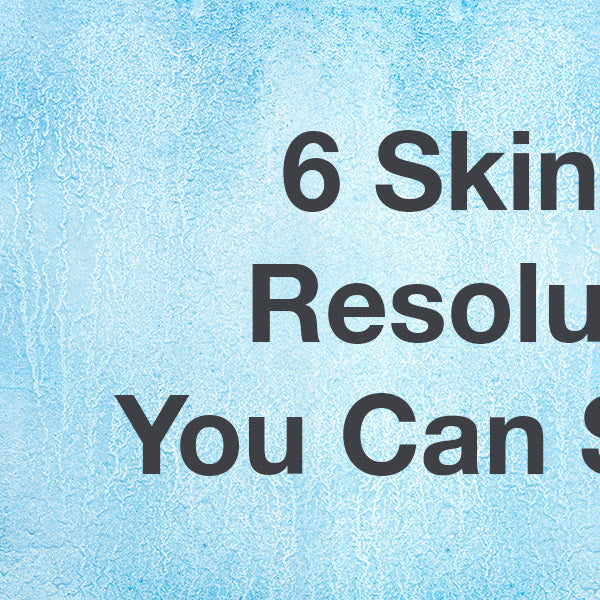 6 Skincare Resolutions You Can Stick To